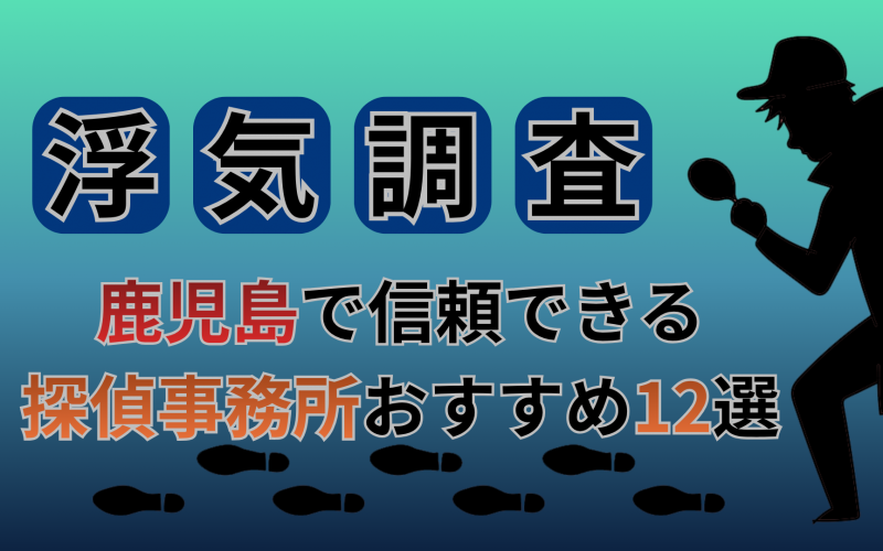 【浮気調査】鹿児島県で信頼できる探偵事務所おすすめ12選